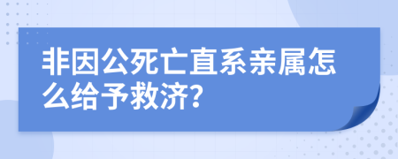 非因公死亡直系亲属怎么给予救济？