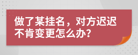 做了某挂名，对方迟迟不肯变更怎么办？