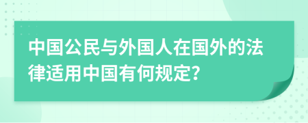 中国公民与外国人在国外的法律适用中国有何规定？