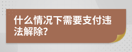 什么情况下需要支付违法解除？