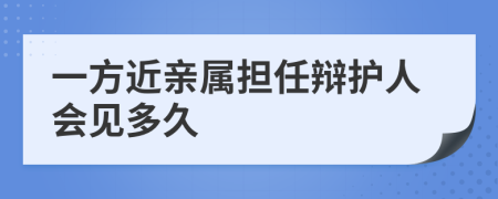 一方近亲属担任辩护人会见多久