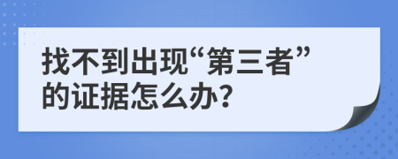 找不到出现“第三者”的证据怎么办？