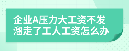 企业A压力大工资不发溜走了工人工资怎么办