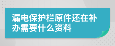 漏电保护栏原件还在补办需要什么资料