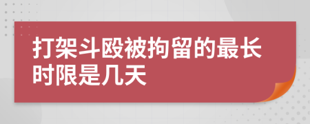 打架斗殴被拘留的最长时限是几天