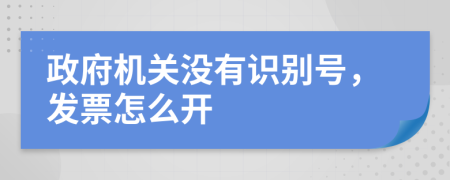 政府机关没有识别号，发票怎么开