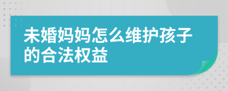 未婚妈妈怎么维护孩子的合法权益