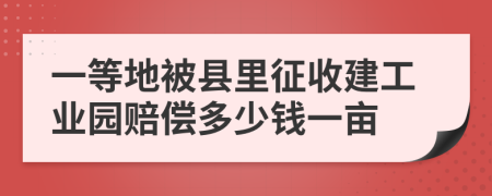 一等地被县里征收建工业园赔偿多少钱一亩