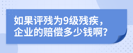 如果评残为9级残疾，企业的赔偿多少钱啊？