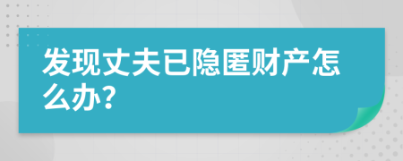 发现丈夫已隐匿财产怎么办？