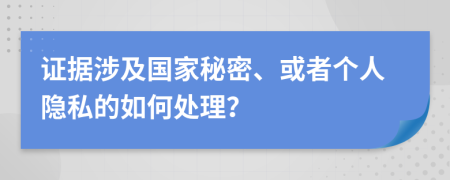 证据涉及国家秘密、或者个人隐私的如何处理？