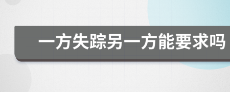 一方失踪另一方能要求吗
