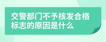 交警部门不予核发合格标志的原因是什么