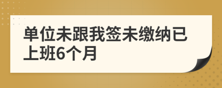 单位未跟我签未缴纳已上班6个月