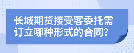 长城期货接受客委托需订立哪种形式的合同？