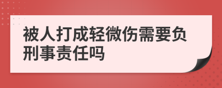 被人打成轻微伤需要负刑事责任吗