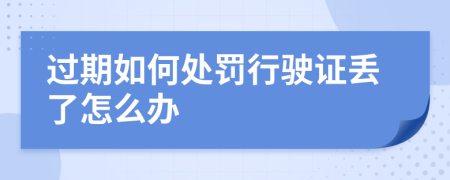 过期如何处罚行驶证丢了怎么办