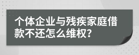 个体企业与残疾家庭借款不还怎么维权？