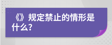 《》规定禁止的情形是什么？