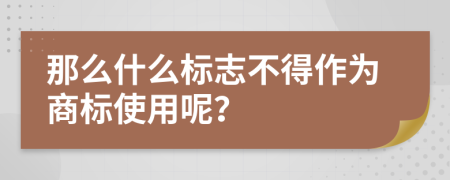 那么什么标志不得作为商标使用呢？