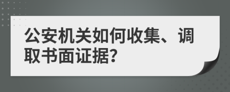 公安机关如何收集、调取书面证据？