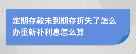 定期存款未到期存折失了怎么办重新补利息怎么算