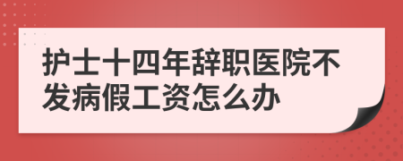 护士十四年辞职医院不发病假工资怎么办