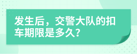 发生后，交警大队的扣车期限是多久？