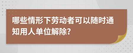 哪些情形下劳动者可以随时通知用人单位解除？