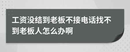 工资没结到老板不接电话找不到老板人怎么办啊