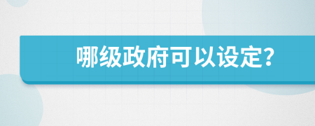 哪级政府可以设定？