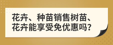 花卉、种苗销售树苗、花卉能享受免优惠吗？