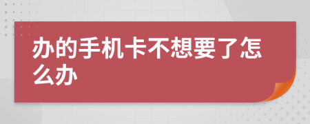 办的手机卡不想要了怎么办