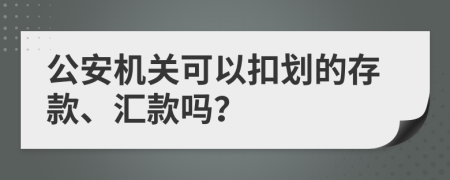 公安机关可以扣划的存款、汇款吗？