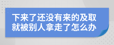 下来了还没有来的及取就被别人拿走了怎么办