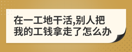 在一工地干活,别人把我的工钱拿走了怎么办