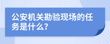 公安机关勘验现场的任务是什么？