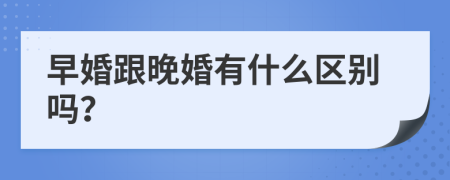 早婚跟晚婚有什么区别吗？