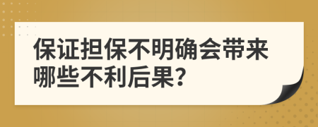 保证担保不明确会带来哪些不利后果？