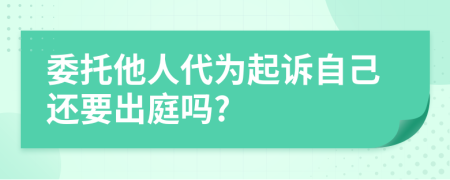 委托他人代为起诉自己还要出庭吗?