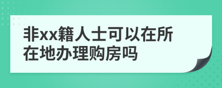 非xx籍人士可以在所在地办理购房吗