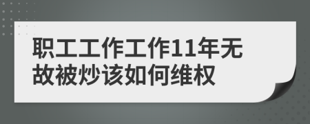 职工工作工作11年无故被炒该如何维权