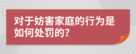 对于妨害家庭的行为是如何处罚的？