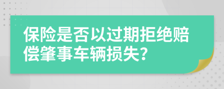 保险是否以过期拒绝赔偿肇事车辆损失？