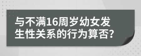 与不满16周岁幼女发生性关系的行为算否？