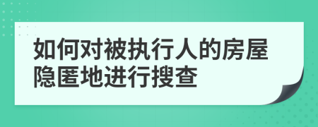 如何对被执行人的房屋隐匿地进行搜查