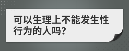 可以生理上不能发生性行为的人吗？