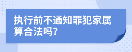 执行前不通知罪犯家属算合法吗？