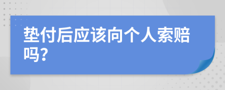 垫付后应该向个人索赔吗？