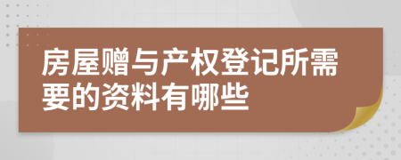 房屋赠与产权登记所需要的资料有哪些